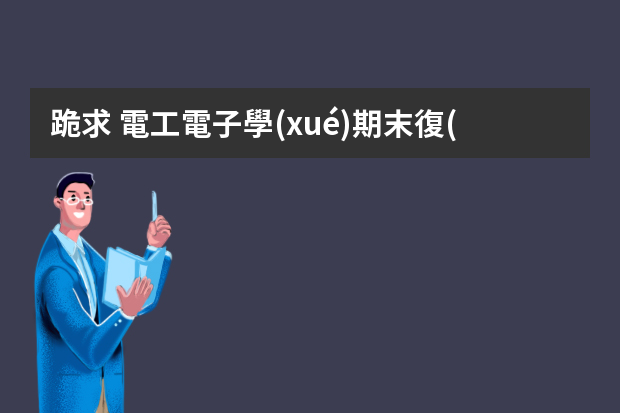 跪求 電工電子學(xué)期末復(fù)習(xí)資料，大學(xué)資料百度網(wǎng)盤資源的鏈接有人有嗎？求